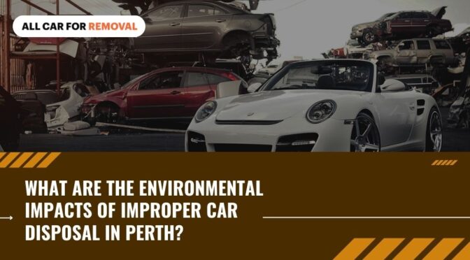 What Are the Environmental Impacts of Improper Car Disposal in Perth?