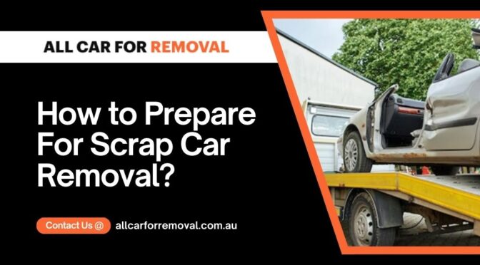 How to Properly Prepare Your Automobile for Scrap Car Removal?