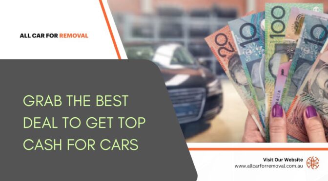 How to Grab the Best Deal When It Comes to Getting Top Cash for Cars?